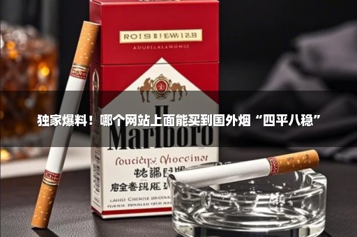 独家爆料！哪个网站上面能买到国外烟“四平八稳”