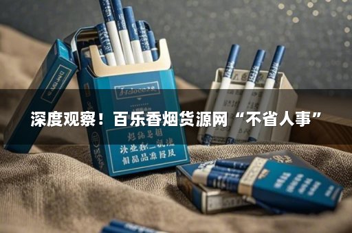 深度观察！百乐香烟货源网“不省人事”