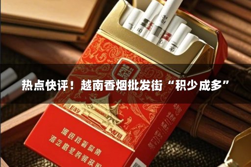 热点快评！越南香烟批发街“积少成多”