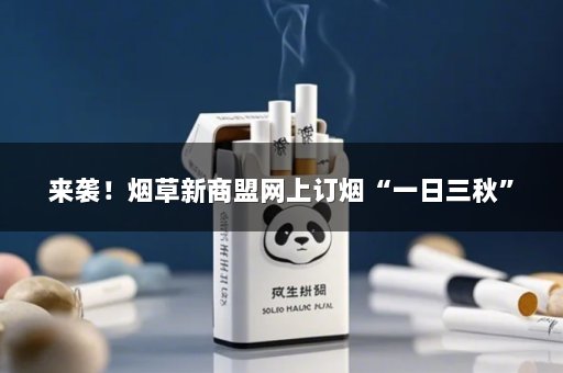 来袭！烟草新商盟网上订烟“一日三秋”