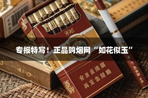 专报特写！正品购烟网“如花似玉”